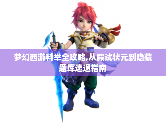 梦幻西游科举全攻略,从殿试状元到隐藏题库速通指南 梦幻西游科举全攻略,从殿试状元到隐藏题库速通指南