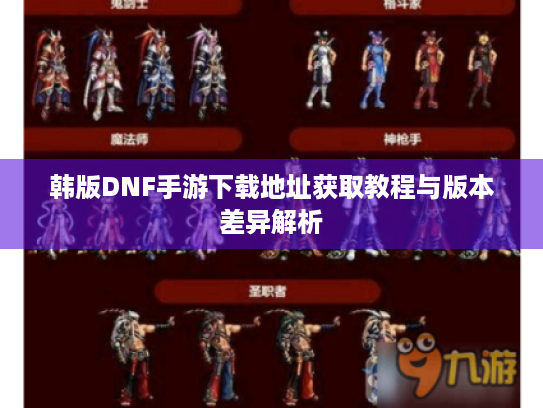 韩版DNF手游下载地址获取教程与版本差异解析