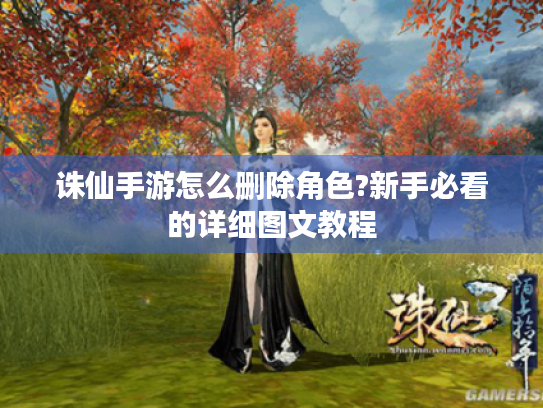 诛仙手游怎么删除角色?新手必看的详细图文教程