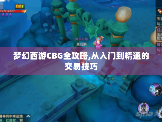 梦幻西游CBG全攻略,从入门到精通的交易技巧