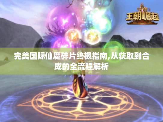 完美国际仙魔碎片终极指南,从获取到合成的全流程解析
