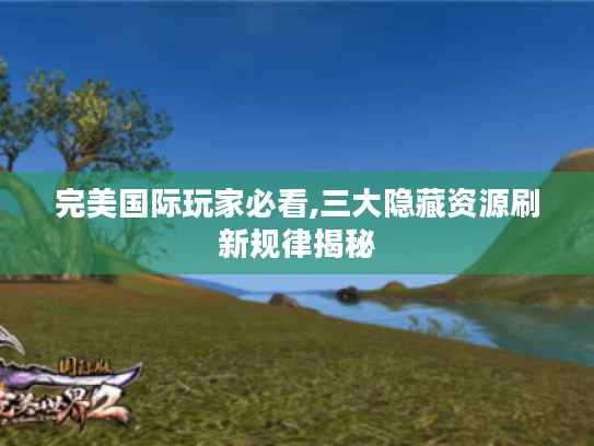 完美国际玩家必看,三大隐藏资源刷新规律揭秘