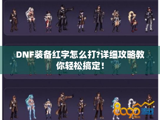 DNF装备红字怎么打?详细攻略教你轻松搞定！