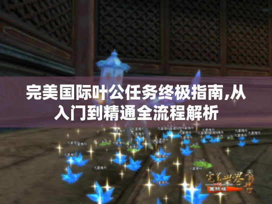 完美国际叶公任务终极指南,从入门到精通全流程解析