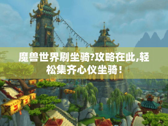 魔兽世界刷坐骑?攻略在此,轻松集齐心仪坐骑！