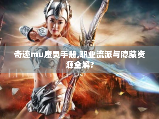 奇迹mu魔灵手册,职业流派与隐藏资源全解?