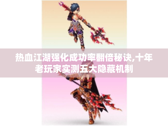 热血江湖强化成功率翻倍秘诀,十年老玩家实测五大隐藏机制