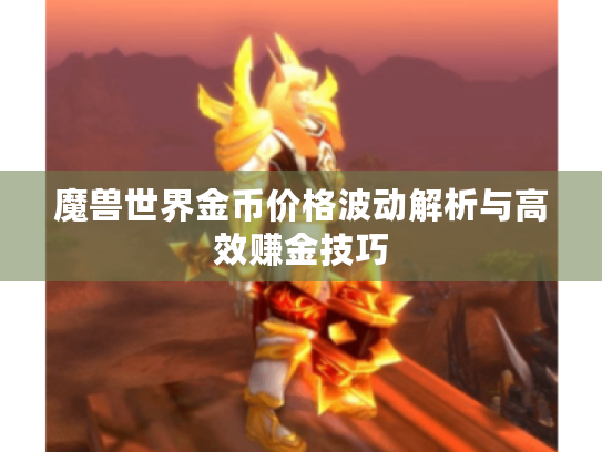 魔兽世界金币价格波动解析与高效赚金技巧 魔兽世界金币价格波动解析与高效赚金技巧