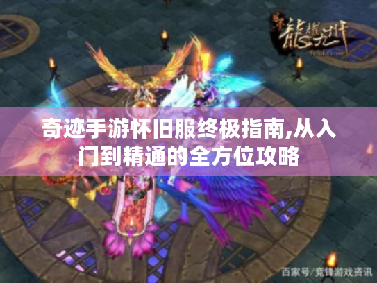 奇迹手游怀旧服终极指南,从入门到精通的全方位攻略 奇迹手游怀旧服终极指南,从入门到精通的全方位攻略