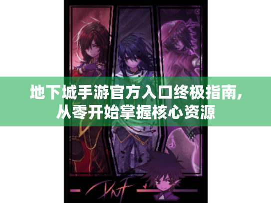 地下城手游官方入口终极指南,从零开始掌握核心资源