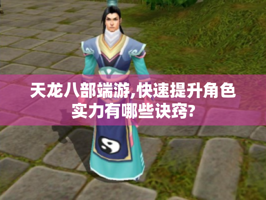 天龙八部端游,快速提升角色实力有哪些诀窍?