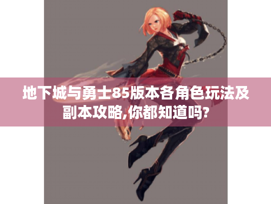 地下城与勇士85版本各角色玩法及副本攻略,你都知道吗?