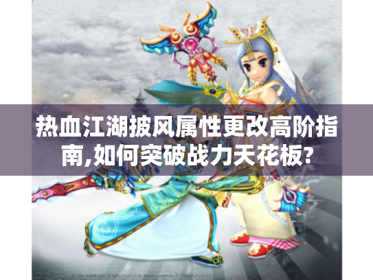 热血江湖披风属性更改高阶指南,如何突破战力天花板? 热血江湖披风属性更改高阶指南,如何突破战力天花板?