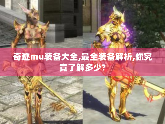 奇迹mu装备大全,最全装备解析,你究竟了解多少?