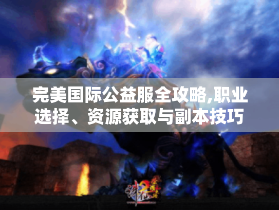 完美国际公益服全攻略,职业选择、资源获取与副本技巧