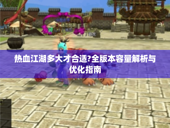 热血江湖多大才合适?全版本容量解析与优化指南