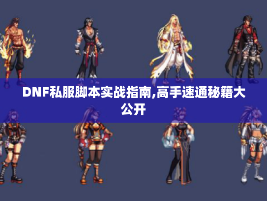DNF私服脚本实战指南,高手速通秘籍大公开