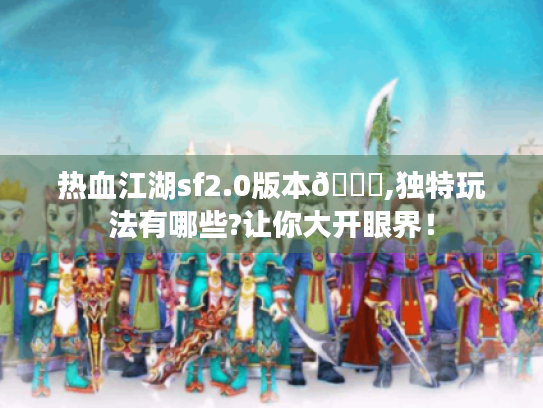 热血江湖sf2.0版本😎,独特玩法有哪些?让你大开眼界！