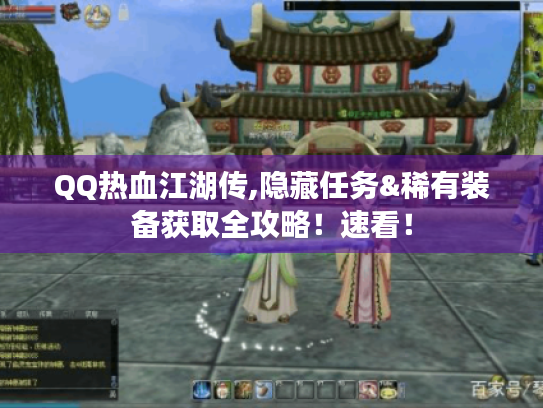QQ热血江湖传,隐藏任务&稀有装备获取全攻略！速看！