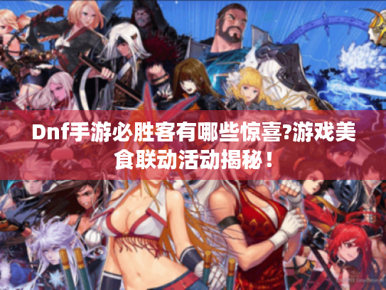 Dnf手游必胜客有哪些惊喜?游戏美食联动活动揭秘! Dnf手游必胜客有哪些惊喜?游戏美食联动活动揭秘!
