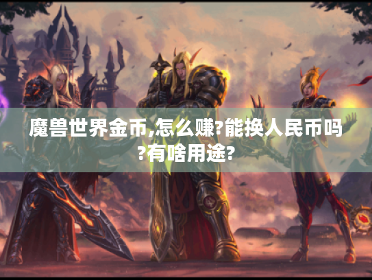 魔兽世界金币,怎么赚?能换人民币吗?有啥用途?