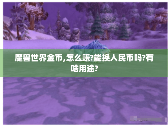 魔兽世界金币,怎么赚?能换人民币吗?有啥用途?
