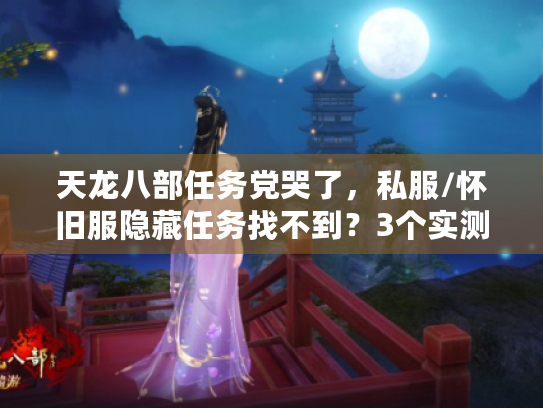 天龙八部任务党哭了，私服/怀旧服隐藏任务找不到？3个实测技巧直接破局