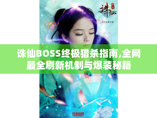 诛仙BOSS终极猎杀指南,全网最全刷新机制与爆装秘籍 诛仙BOSS终极猎杀指南,全网最全刷新机制与爆装秘籍