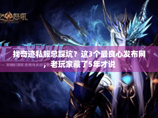 找奇迹私服总踩坑?这3个最良心发布网,老玩家藏了5年才说 找奇迹私服总踩坑?这3个最良心发布网,老玩家藏了5年才说
