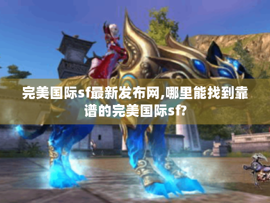 完美国际sf最新发布网,哪里能找到靠谱的完美国际sf? 完美国际sf最新发布网,哪里能找到靠谱的完美国际sf?