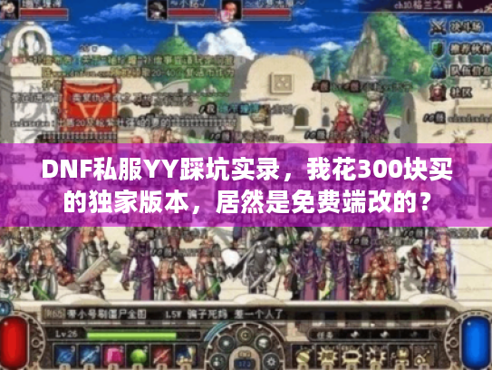 DNF私服YY踩坑实录,我花300块买的独家版本,居然是免费端改的? DNF私服YY踩坑实录,我花300块买的独家版本,居然是免费端改的?