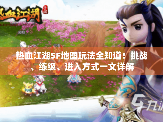 热血江湖SF地图玩法全知道！挑战、练级、进入方式一文详解