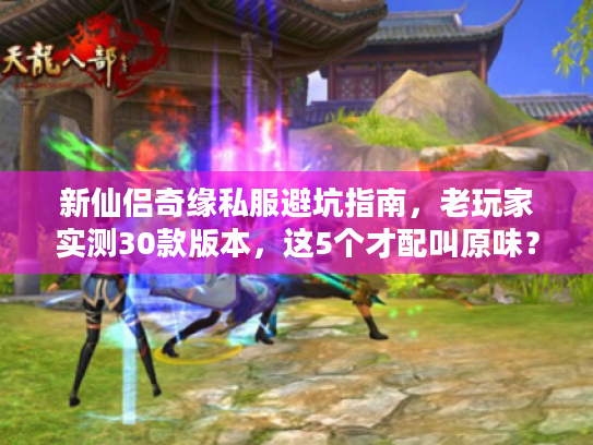 新仙侣奇缘私服避坑指南，老玩家实测30款版本，这5个才配叫原味？
