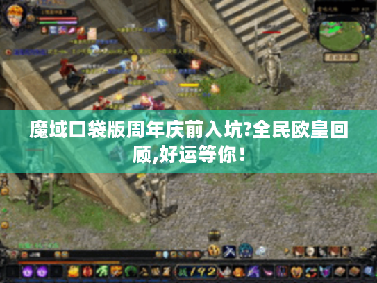 魔域口袋版周年庆前入坑?全民欧皇回顾,好运等你！