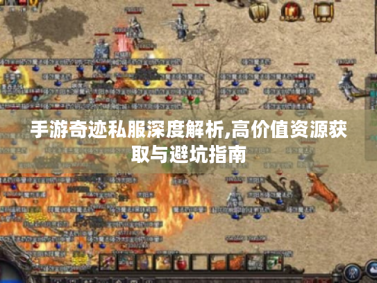 手游奇迹私服深度解析,高价值资源获取与避坑指南