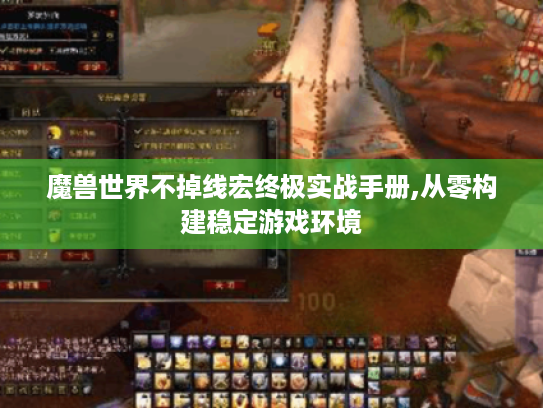 魔兽世界不掉线宏终极实战手册,从零构建稳定游戏环境