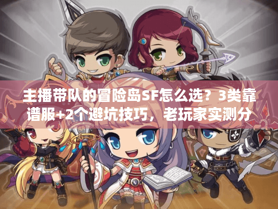 主播带队的冒险岛SF怎么选？3类靠谱服+2个避坑技巧，老玩家实测分享