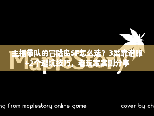 主播带队的冒险岛SF怎么选？3类靠谱服+2个避坑技巧，老玩家实测分享