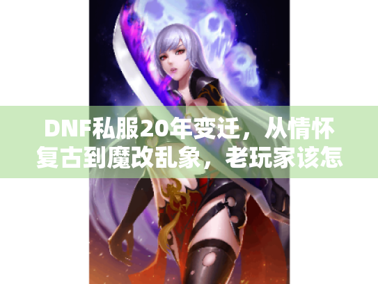 DNF私服20年变迁，从情怀复古到魔改乱象，老玩家该怎么选？