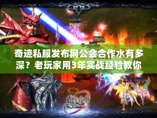 奇迹私服发布网公会合作水有多深?老玩家用3年实战经验教你避坑选对版本 奇迹私服发布网公会合作水有多深?老玩家用3年实战经验教你避坑选对版本