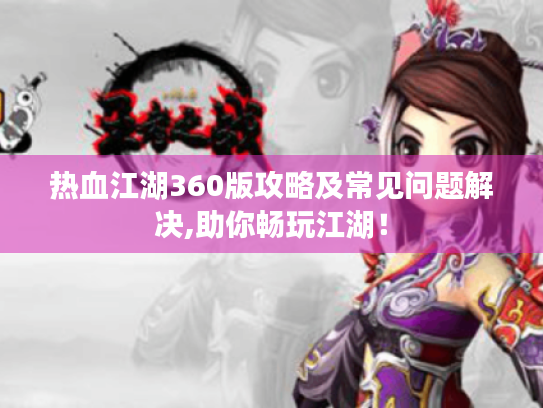 热血江湖360版攻略及常见问题解决,助你畅玩江湖! 热血江湖360版攻略及常见问题解决,助你畅玩江湖!