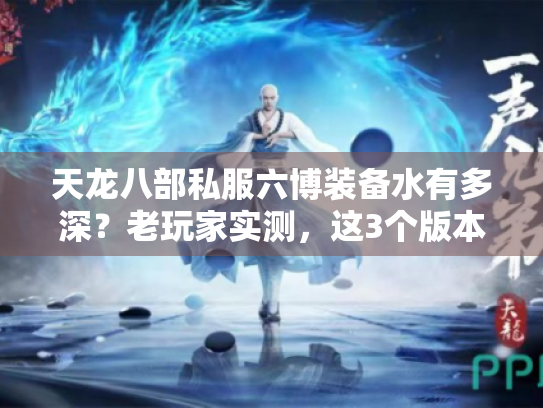 天龙八部私服六博装备水有多深?老玩家实测,这3个版本的隐藏玩法别错过 天龙八部私服六博装备水有多深?老玩家实测,这3个版本的隐藏玩法别错过