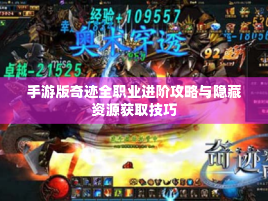 手游版奇迹全职业进阶攻略与隐藏资源获取技巧 手游版奇迹全职业进阶攻略与隐藏资源获取技巧