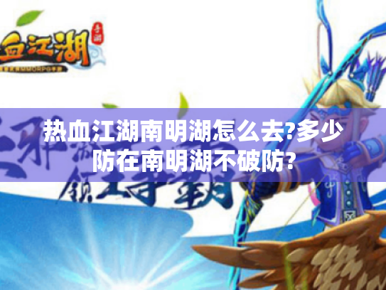 热血江湖南明湖怎么去?多少防在南明湖不破防?