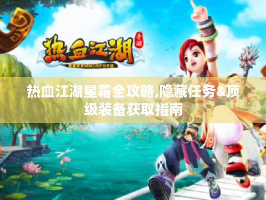 热血江湖星霜全攻略,隐藏任务&顶级装备获取指南