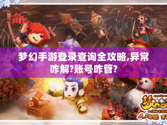 梦幻手游登录查询全攻略,异常咋解?账号咋管?