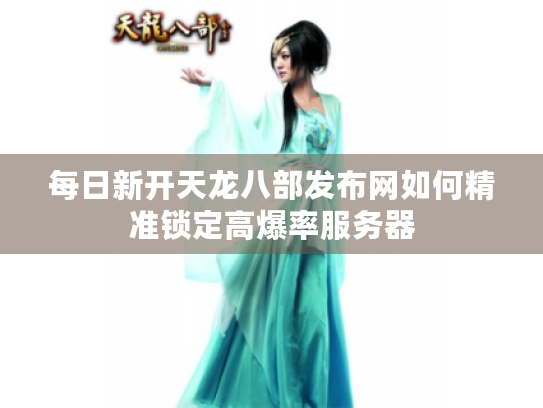 每日新开天龙八部发布网如何精准锁定高爆率服务器