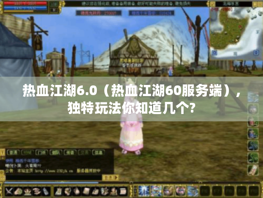 热血江湖6.0（热血江湖60服务端）,独特玩法你知道几个?
