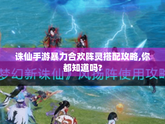 诛仙手游暴力合欢阵灵搭配攻略,你都知道吗?