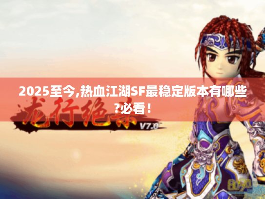 2025至今,热血江湖SF最稳定版本有哪些?必看！